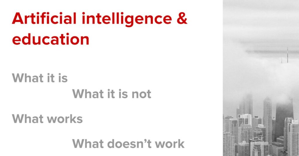 Artificial Intelligence and education. What AI is, what it’s not, what works, and what doesn’t