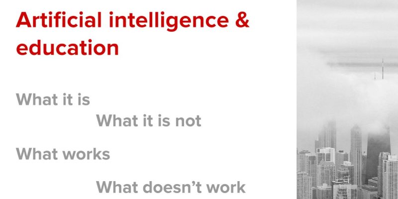 Artificial Intelligence and education. What AI is, what it’s not, what works, and what doesn’t